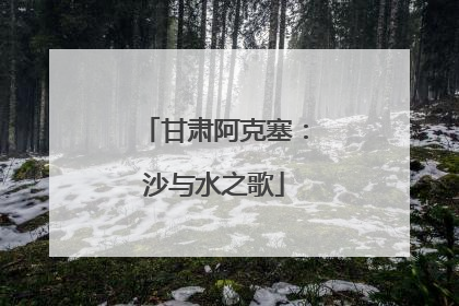 甘肃阿克塞：沙与水之歌