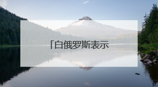 白俄罗斯表示将继续保障俄乌战俘交换