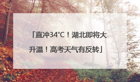 直冲34℃！湖北即将大升温！高考天气有反转