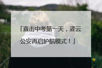 直击中考第一天，灌云公安再启护航模式！