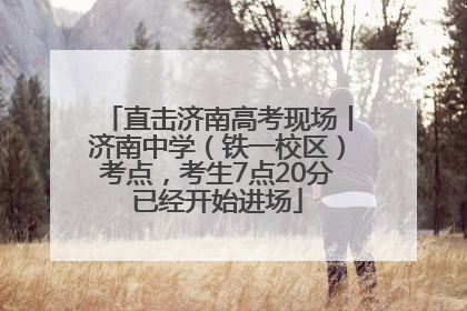 直击济南高考现场丨济南中学（铁一校区）考点，考生7点20分已经开始进场