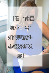 看“南昌航空一号”如何赋能生态经济新发展