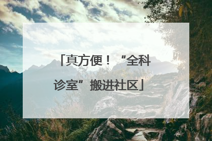 真方便！“全科诊室”搬进社区