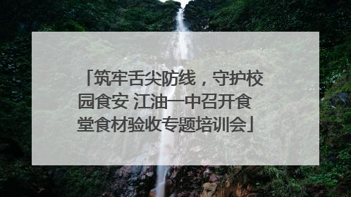 筑牢舌尖防线，守护校园食安 江油一中召开食堂食材验收专题培训会