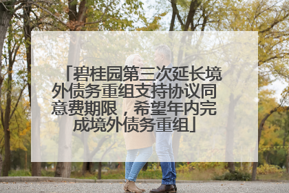 碧桂园第三次延长境外债务重组支持协议同意费期限，希望年内完成境外债务重组