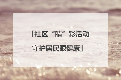 社区“睛”彩活动 守护居民眼健康