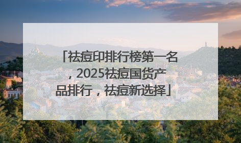 祛痘印排行榜第一名，2025祛痘国货产品排行，祛痘新选择