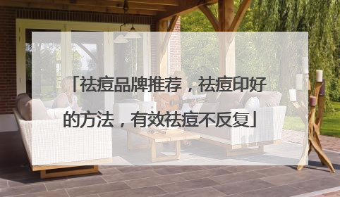 祛痘品牌推荐，祛痘印好的方法，有效祛痘不反复