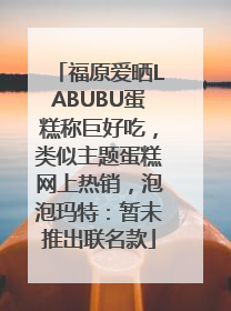 福原爱晒LABUBU蛋糕称巨好吃，类似主题蛋糕网上热销，泡泡玛特：暂未推出联名款