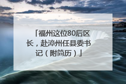 福州这位80后区长，赴漳州任县委书记（附简历）