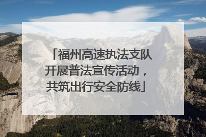福州高速执法支队开展普法宣传活动，共筑出行安全防线