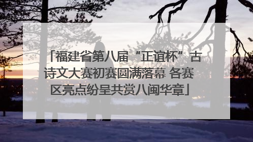 福建省第八届“正谊杯”古诗文大赛初赛圆满落幕 各赛区亮点纷呈共赏八闽华章