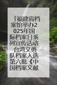 福建省档案馆举办2025年国际档案日系列宣传活动 台湾义勇队档案入选第六批《中国档案文献遗产名录》