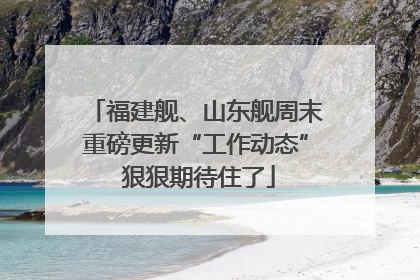 福建舰、山东舰周末重磅更新“工作动态” 狠狠期待住了