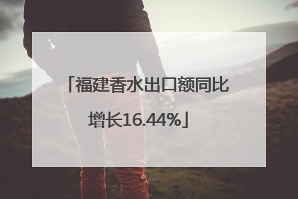 福建香水出口额同比增长16.44%