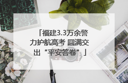 福建3.3万余警力护航高考 圆满交出“平安答卷”