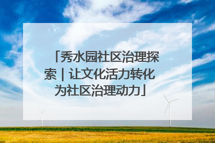 秀水园社区治理探索｜让文化活力转化为社区治理动力