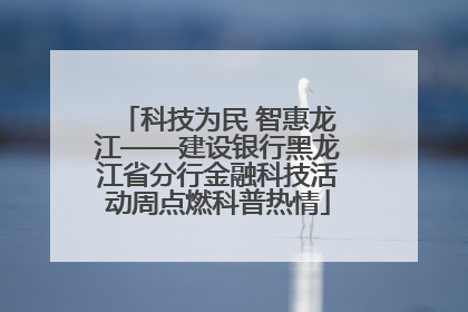 科技为民 智惠龙江——建设银行黑龙江省分行金融科技活动周点燃科普热情