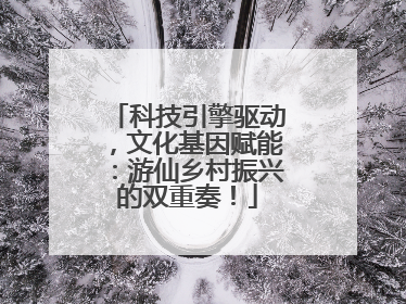 科技引擎驱动，文化基因赋能：游仙乡村振兴的双重奏！