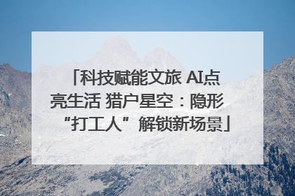 科技赋能文旅 AI点亮生活 猎户星空：隐形“打工人”解锁新场景