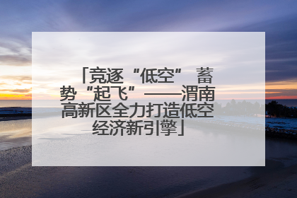 竞逐“低空” 蓄势“起飞”——渭南高新区全力打造低空经济新引擎