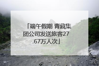 端午假期 青藏集团公司发送旅客27.67万人次