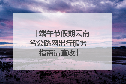 端午节假期云南省公路网出行服务指南请查收