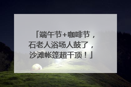 端午节+咖啡节，石老人浴场人鼓了，沙滩帐篷超千顶！
