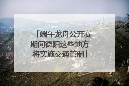端午龙舟公开赛期间德阳这些地方将实施交通管制