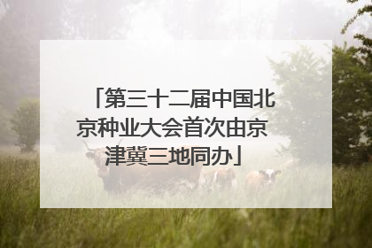 第三十二届中国北京种业大会首次由京津冀三地同办