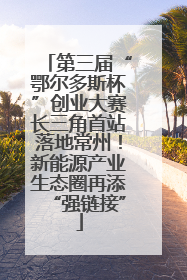 第三届“鄂尔多斯杯”创业大赛长三角首站落地常州！新能源产业生态圈再添“强链接”