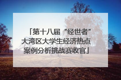 第十八届“经世者”大湾区大学生经济热点案例分析挑战赛收官
