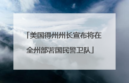 美国得州州长宣布将在全州部署国民警卫队