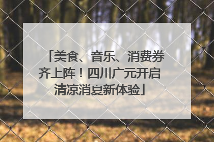 美食、音乐、消费券齐上阵！四川广元开启清凉消夏新体验