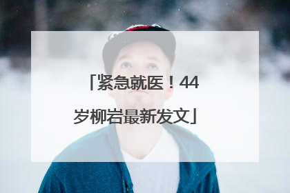 紧急就医！44岁柳岩最新发文