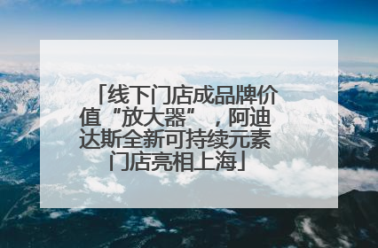 线下门店成品牌价值“放大器”，阿迪达斯全新可持续元素门店亮相上海