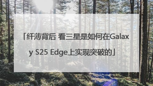 纤薄背后 看三星是如何在Galaxy S25 Edge上实现突破的