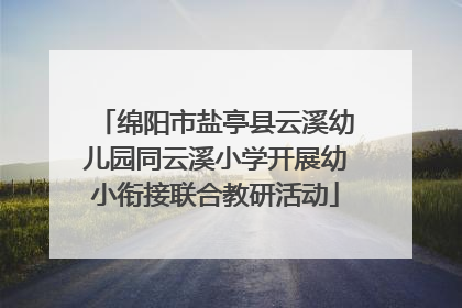 绵阳市盐亭县云溪幼儿园同云溪小学开展幼小衔接联合教研活动