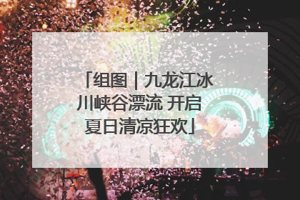 组图｜九龙江冰川峡谷漂流 开启夏日清凉狂欢