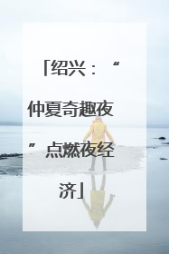 绍兴：“仲夏奇趣夜”点燃夜经济