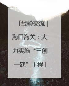 经验交流｜海口海关：大力实施“三创一建”工程