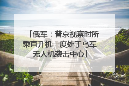 俄军：普京视察时所乘直升机一度处于乌军无人机袭击中心