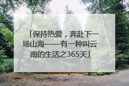 保持热爱，奔赴下一场山海——有一种叫云南的生活之365天