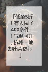 低至3折！有人囤了400多件！气温回升，杭州一地却出奇热闹
