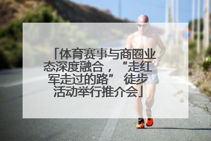 体育赛事与商圈业态深度融合，“走红军走过的路” 徒步活动举行推介会
