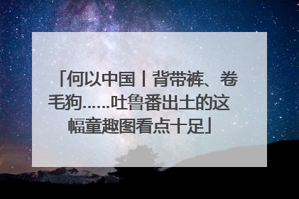 何以中国丨背带裤、卷毛狗……吐鲁番出土的这幅童趣图看点十足