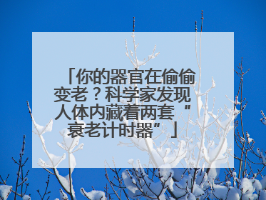 你的器官在偷偷变老？科学家发现人体内藏着两套“衰老计时器”