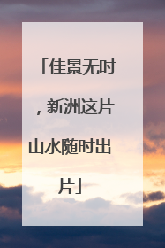 佳景无时，新洲这片山水随时出片