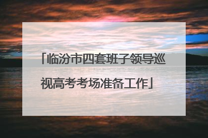 临汾市四套班子领导巡视高考考场准备工作