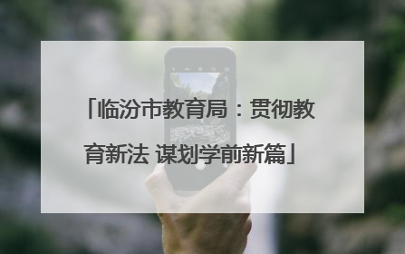 临汾市教育局：贯彻教育新法 谋划学前新篇